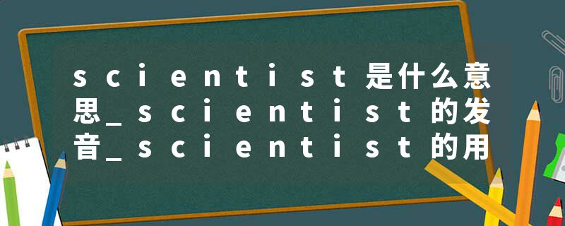 scientist是什么意思_scientist的发音_scientist的用法_scientist怎么记_scientist翻译