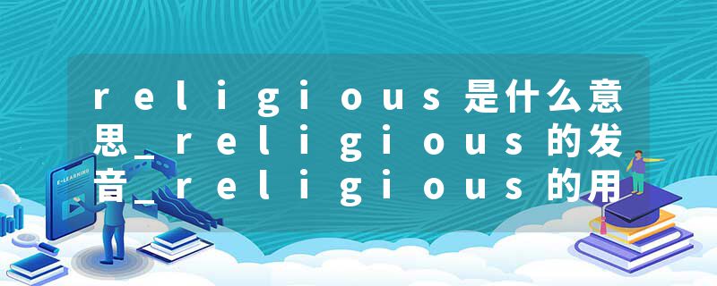religious是什么意思_religious的发音_religious的用法_religious怎么记_religious翻译