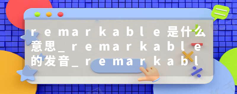 remarkable是什么意思_remarkable的发音_remarkable的用法_remarkable怎么记_remarkable翻译