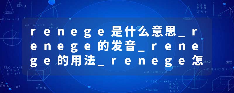 renege是什么意思_renege的发音_renege的用法_renege怎么记_renege翻译