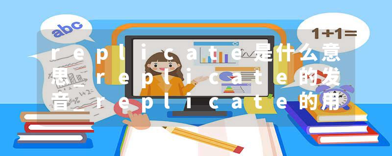 replicate是什么意思_replicate的发音_replicate的用法_replicate怎么记_replicate翻译