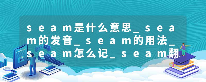 seam是什么意思_seam的发音_seam的用法_seam怎么记_seam翻译