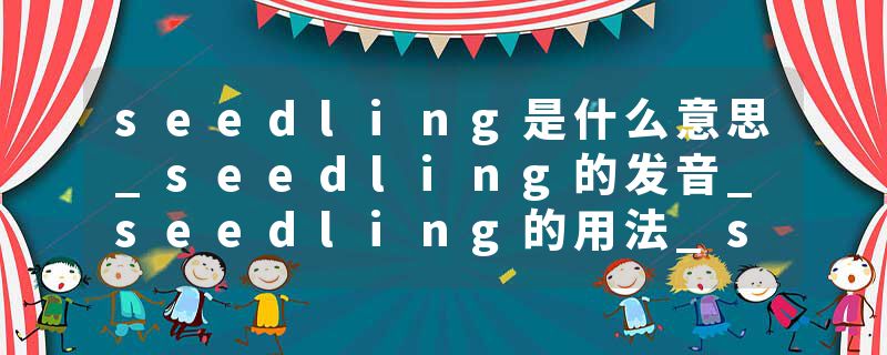 seedling是什么意思_seedling的发音_seedling的用法_seedling怎么记_seedling翻译