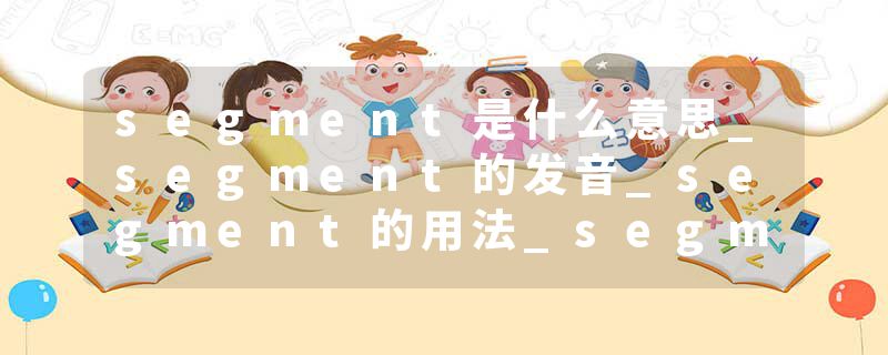 segment是什么意思_segment的发音_segment的用法_segment怎么记_segment翻译