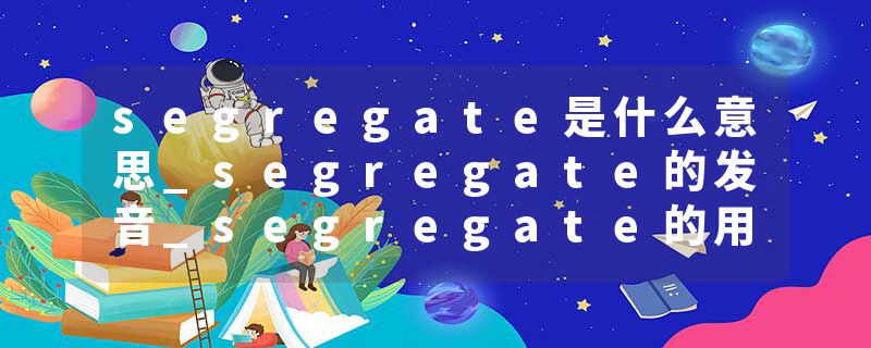 segregate是什么意思_segregate的发音_segregate的用法_segregate怎么记_segregate翻译