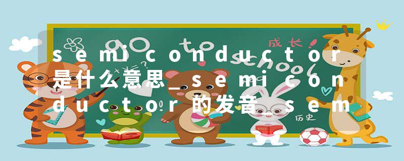 semiconductor是什么意思_semiconductor的发音_semiconductor的用法_semiconductor怎么记_semiconductor翻译