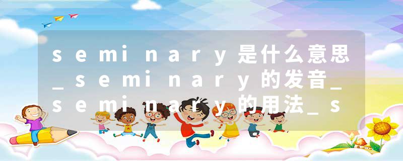 seminary是什么意思_seminary的发音_seminary的用法_seminary怎么记_seminary翻译