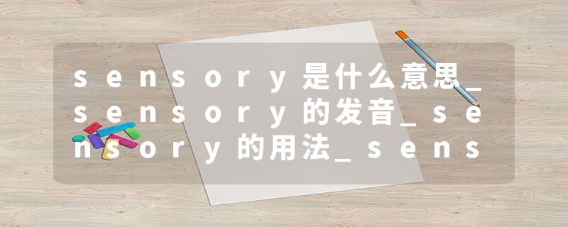 sensory是什么意思_sensory的发音_sensory的用法_sensory怎么记_sensory翻译