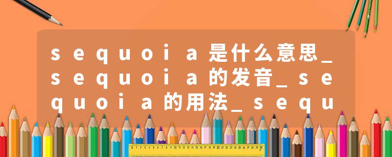 sequoia是什么意思_sequoia的发音_sequoia的用法_sequoia怎么记_sequoia翻译