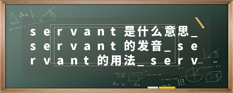 servant是什么意思_servant的发音_servant的用法_servant怎么记_servant翻译