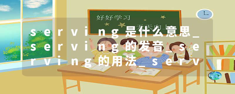 serving是什么意思_serving的发音_serving的用法_serving怎么记_serving翻译