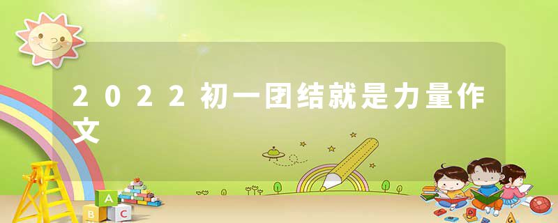 2022初一团结就是力量作文