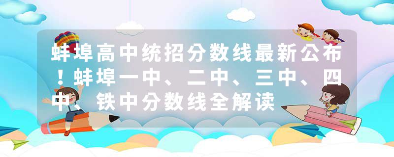 蚌埠高中统招分数线最新公布！蚌埠一中、二中、三中、四中、铁中分数线全解读
