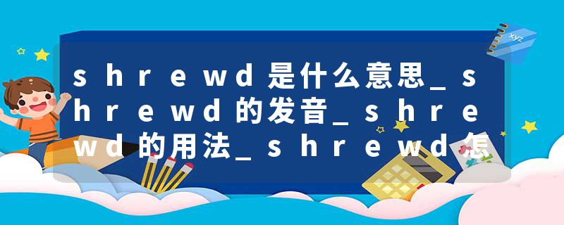 shrewd是什么意思_shrewd的发音_shrewd的用法_shrewd怎么记_shrewd翻译