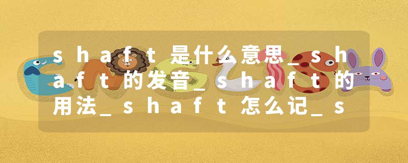 shaft是什么意思_shaft的发音_shaft的用法_shaft怎