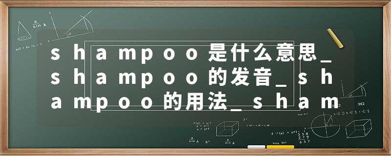 shampoo是什么意思_shampoo的发音_shampoo的用法_shampoo怎么记_shampoo翻译