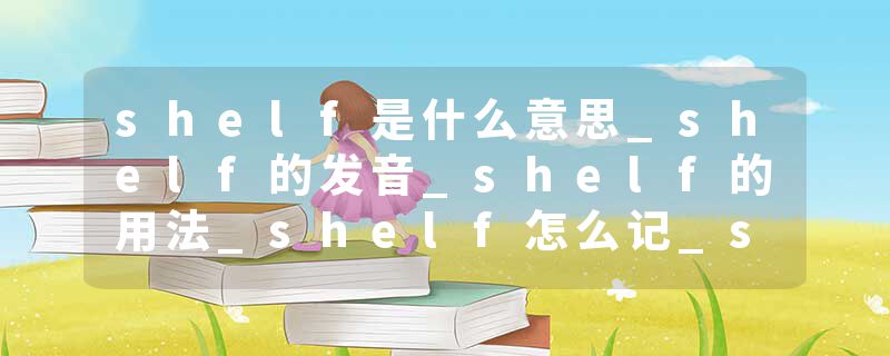 shelf是什么意思_shelf的发音_shelf的用法_shelf怎么记_shelf翻译