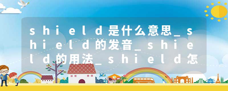 shield是什么意思_shield的发音_shield的用法_shield怎么记_shield翻译