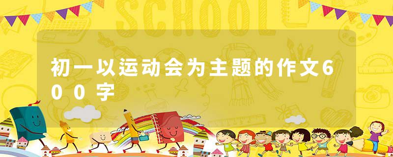 初一以运动会为主题的作文600字