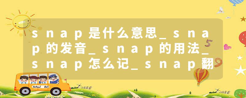 snap是什么意思_snap的发音_snap的用法_snap怎么记_snap翻译