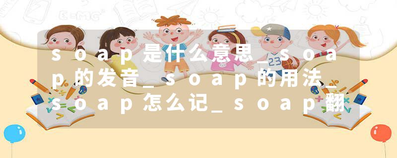 soap是什么意思_soap的发音_soap的用法_soap怎么记_soap翻译