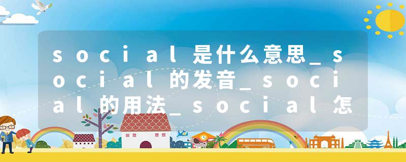 social是什么意思_social的发音_social的用法_social怎么记_social翻译