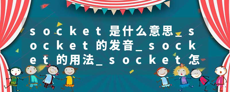 socket是什么意思_socket的发音_socket的用法_socket怎么记_socket翻译