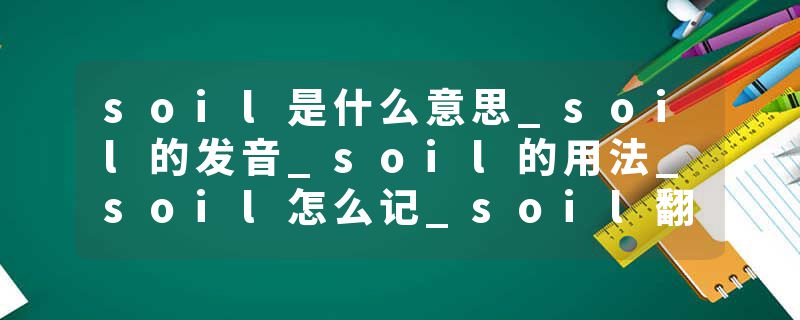 soil是什么意思_soil的发音_soil的用法_soil怎么记_soil翻译