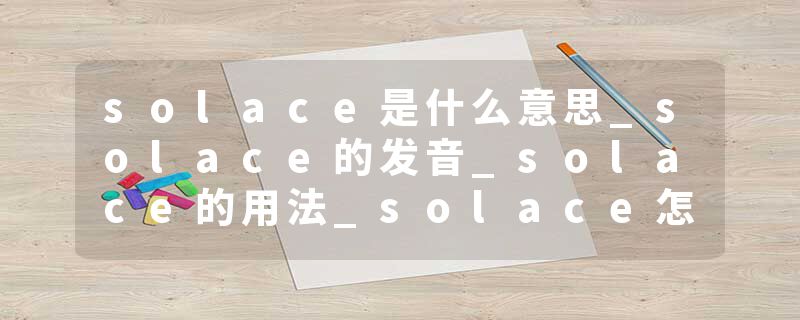 solace是什么意思_solace的发音_solace的用法_solace怎么记_solace翻译