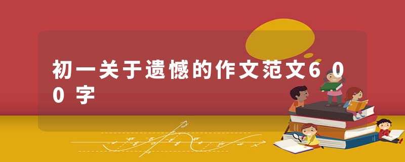初一关于遗憾的作文范文600字