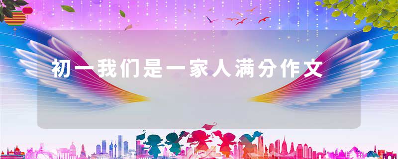 初一我们是一家人满分作文