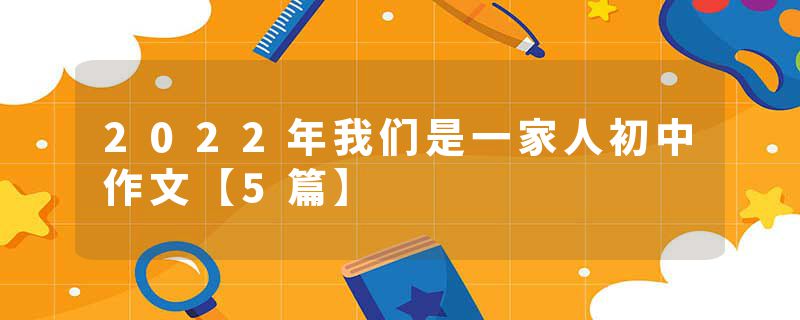 2022年我们是一家人初中作文【5篇】
