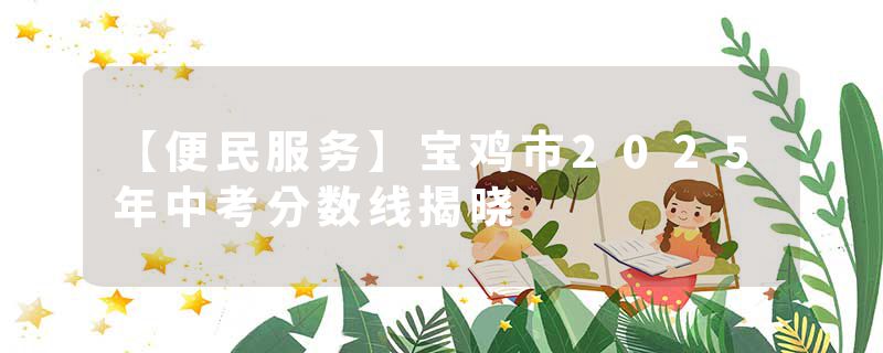 【便民服务】宝鸡市2025年中考分数线揭晓
