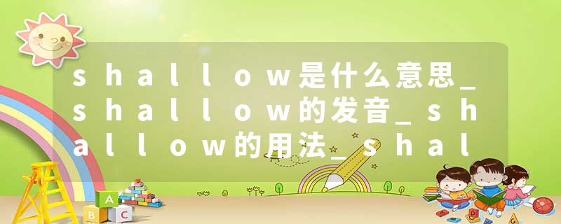shallow是什么意思_shallow的发音_shallow的用法_shallow怎么记_shallow翻译
