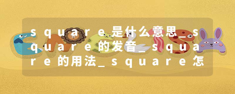 square是什么意思_square的发音_square的用法_square怎么记_square翻译