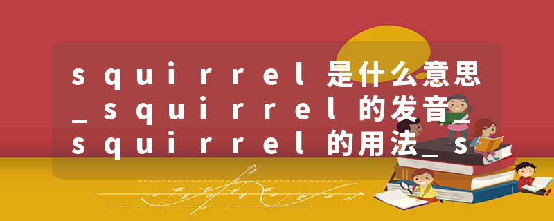 squirrel是什么意思_squirrel的发音_squirrel的用法_squirrel怎么记_squirrel翻译