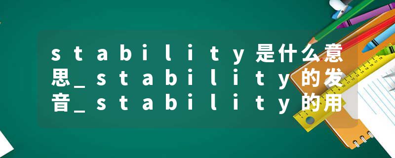 stability是什么意思_stability的发音_stability的用法_stability怎么记_stability翻译
