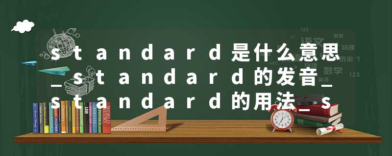 standard是什么意思_standard的发音_standard的用法_standard怎么记_standard翻译