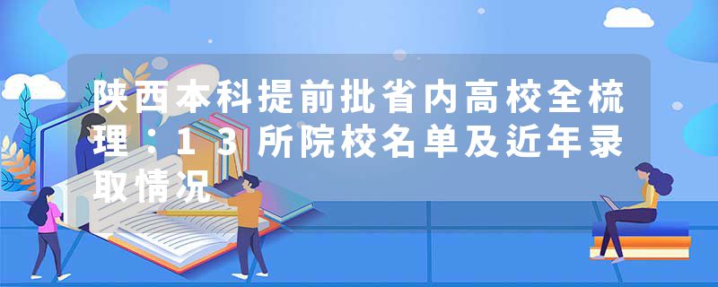 陕西本科提前批省内高校全梳理：13所院校名单及近年录取情况