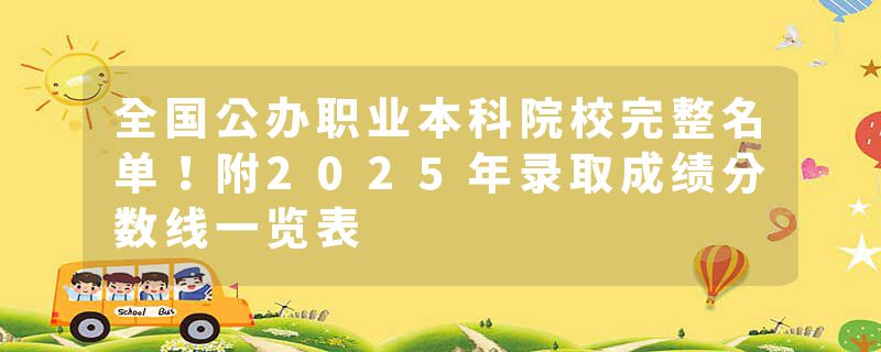 全国公办职业本科院校完整名单！附2025年录取成绩分数线一览表