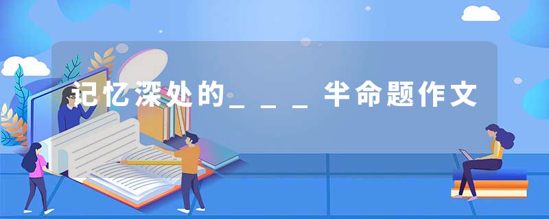 记忆深处的___半命题作文