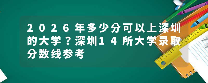 2026年多少分可以上深圳的大学？深圳14所大学录取分数线参考