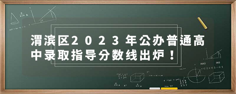 渭滨区2023年公办普通高中录取指导分数线出炉!