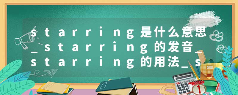 starring是什么意思_starring的发音_starring的用法_starring怎么记_starring翻译