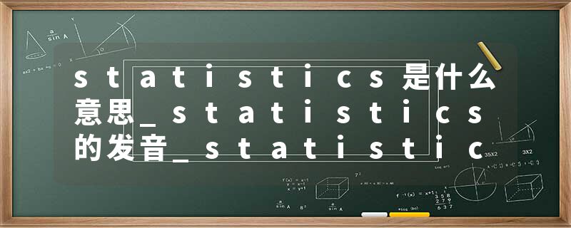 statistics是什么意思_statistics的发音_statistics的用法_statistics怎么记_statistics翻译