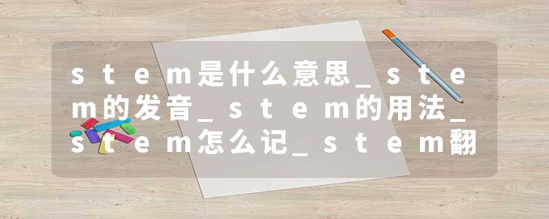 stem是什么意思_stem的发音_stem的用法_stem怎么记_stem翻译