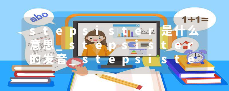 stepsister是什么意思_stepsister的发音_stepsister的用法_stepsister怎么记_stepsister翻译