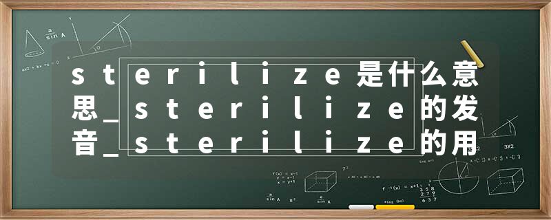 sterilize是什么意思_sterilize的发音_sterilize的用法_sterilize怎么记_sterilize翻译