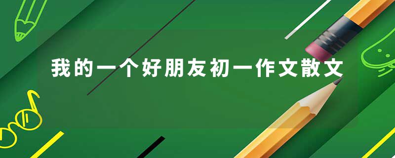 我的一个好朋友初一作文散文
