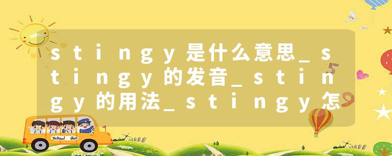 stingy是什么意思_stingy的发音_stingy的用法_stingy怎么记_stingy翻译
